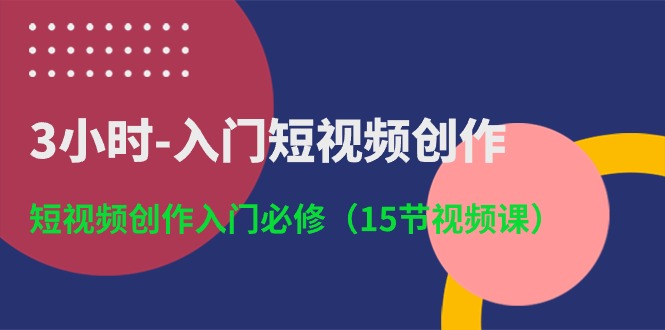 3小时-入门短视频创作：短视频创作入门必修（15节视频课）-微众资源