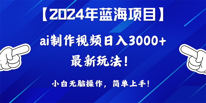 2024年蓝海项目，通过ai制作视频日入3000+，小白无脑操作，简单上手！-微众资源