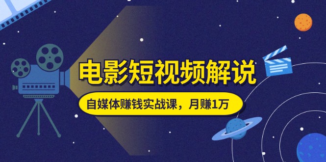 电影短视频解说，自媒体赚钱实战课，教你做电影解说短视频，月赚1万-微众资源