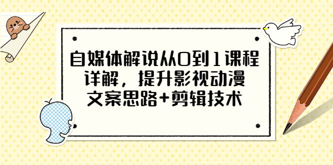 自媒体解说从0到1课程详解，提升影视动漫文案思路+剪辑技术（价值588）-微众资源