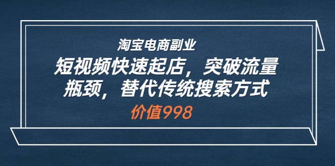 淘宝电商副业：短视频快速起店，突破流量瓶颈，替代传统搜索方式-微众资源