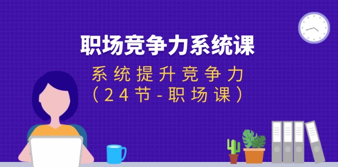 职场-竞争力系统课：系统提升竞争力（24节-职场课）-微众资源
