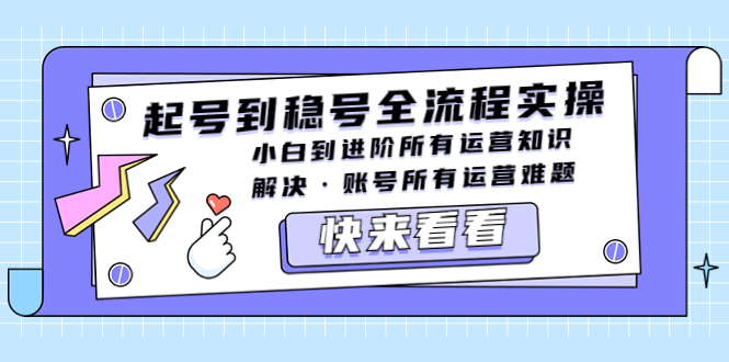 起号到稳号全流程实操，小白到进阶所有运营知识，解决·账号所有运营难题-微众资源