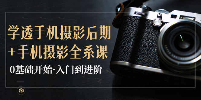 教你学透手机摄影后期+手机摄影全系课，0基础开始·入门到进阶-微众资源