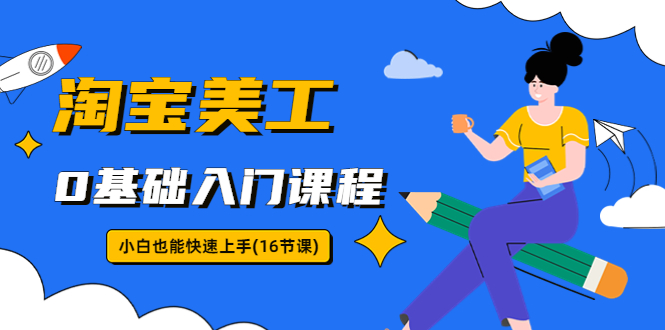 淘宝美工0基础入门课程，小白也能快速上手（16节视频课）-微众资源