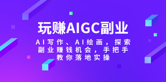 玩赚AIGC副业-AI写作、AI绘画，探索副业赚钱机会，手把手教你落地实操-微众资源