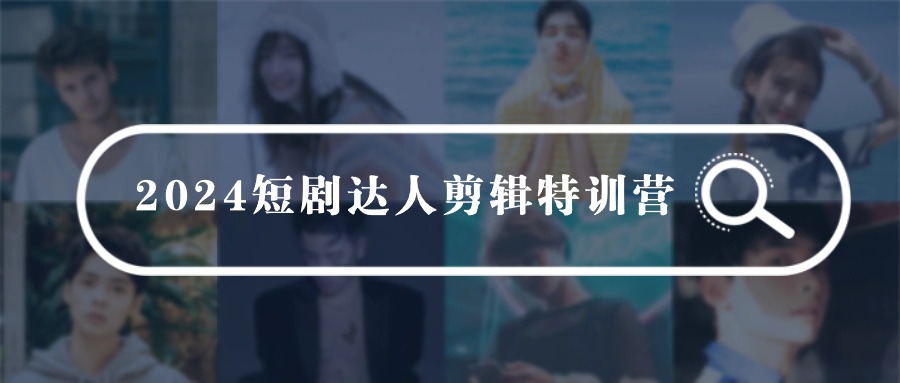 2024短剧达人剪辑特训营，适合宝爸宝妈的0基础剪辑训练营（51节课）-微众资源