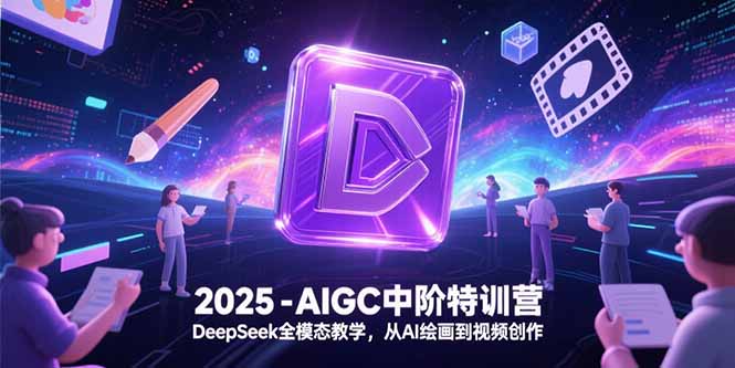 2025-AIGC中阶特训营，DeepSeek全模态教学，从AI绘画到视频创作-微众资源