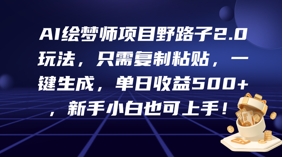 AI绘梦师项目野路子2.0玩法，只需复制粘贴，一键生成，单日收益500+，新…-微众资源