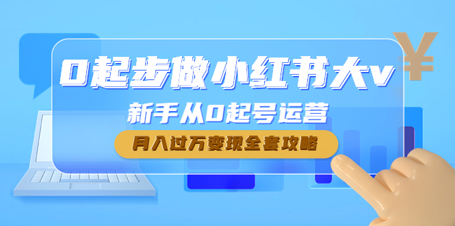 0起步做小红书大v，新手从0起号运营，月入过万变现全套攻略-微众资源