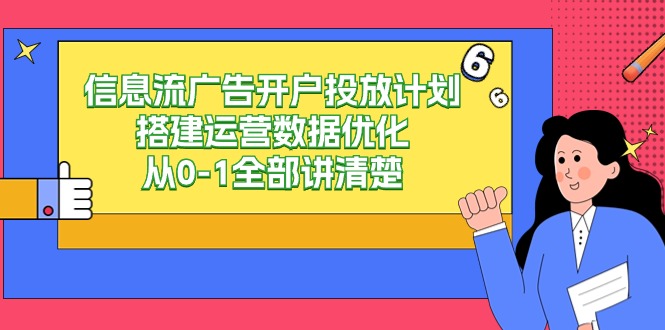 信息流-广告开户投放计划搭建运营数据优化，从0-1全部讲清楚（20节课）-微众资源