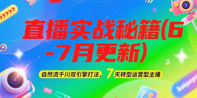 2025直播实战秘籍(6-7月更新)：自然流千川双引擎打法，7天转型运营型主播-微众资源