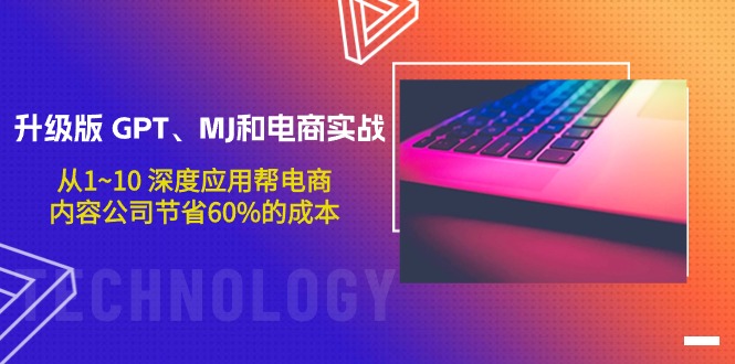 升级版 GPT、MJ和电商实战，从1~10 深度应用帮电商、内容公司节省60%的成本-微众资源