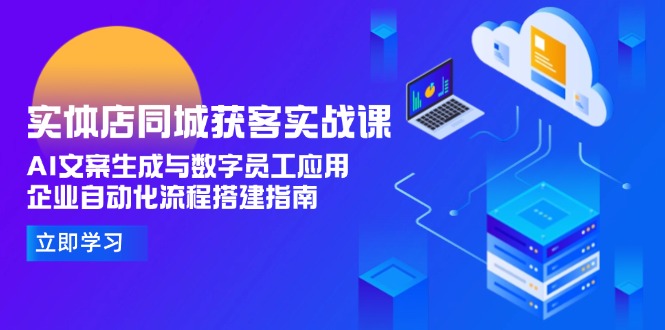 实体店同城获客实战课，AI文案生成与数字员工应用,企业自动化流程搭建指南-微众资源