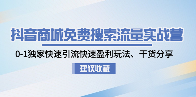 抖音商城免费搜索流量实战营：0-1独家快速引流快速盈利玩法、干货分享-微众资源