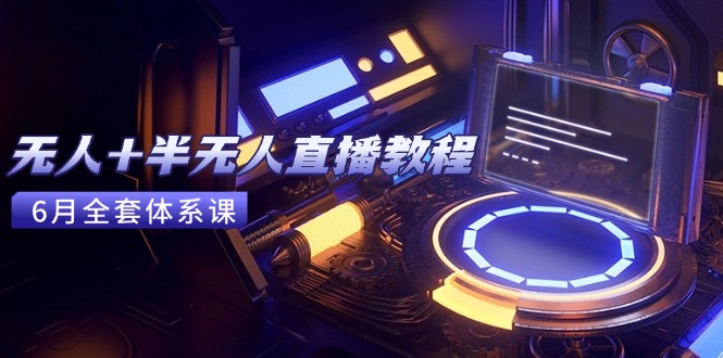 无人+半无人直播教程：AI工具+场景搭建，0到1掌握核心技术(6月更新)-微众资源