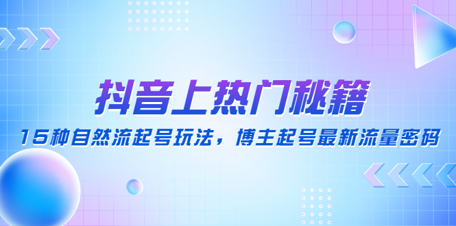 抖音上热门秘籍：15种自然流起号玩法，博主起号最新流量密码-微众资源