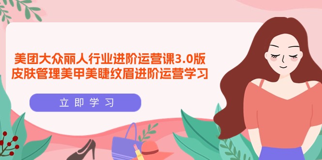 美团大众-丽人行业 进阶运营课3.0版，皮肤管理美甲美睫纹眉进阶运营学习-微众资源