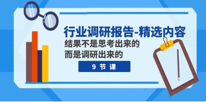 行业调研报告-精选内容：结果不是思考出来的 而是调研出来的（9节课）-微众资源