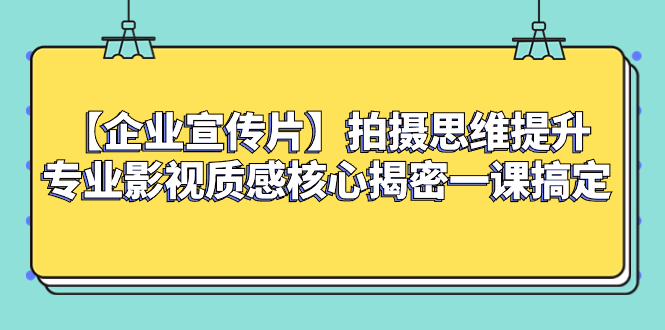 【企业 宣传片】拍摄思维提升专业影视质感核心揭密一课搞定-微众资源