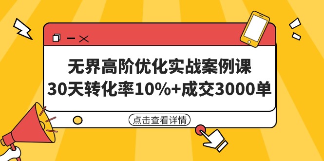 无界高阶优化实战案例课，30天转化率10%+成交3000单（8节课）-微众资源