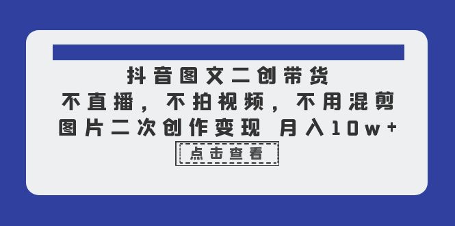 抖音图文二创带货，不直播，不拍视频，不用混剪，图片二次创作变现 月入10w-微众资源