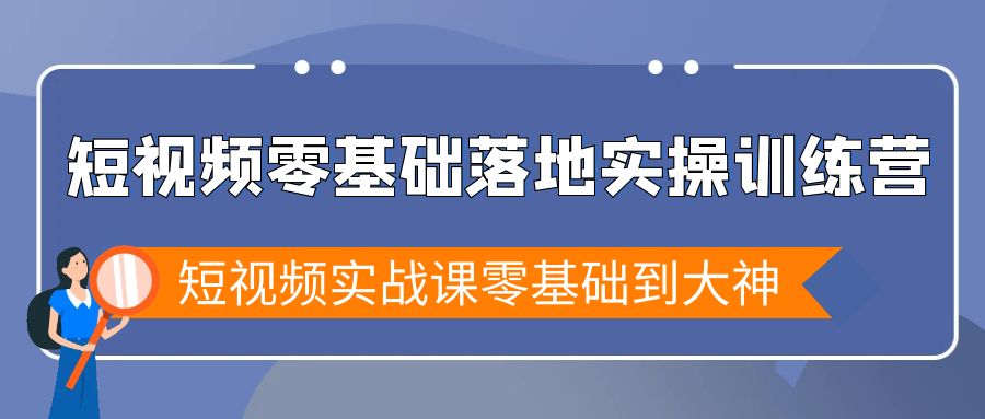 短视频零基础落地实战特训营，短视频实战课零基础到大神-微众资源