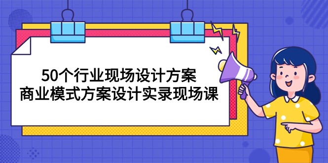 50个行业 现场设计方案，商业模式方案设计实录现场课（50节课）-微众资源
