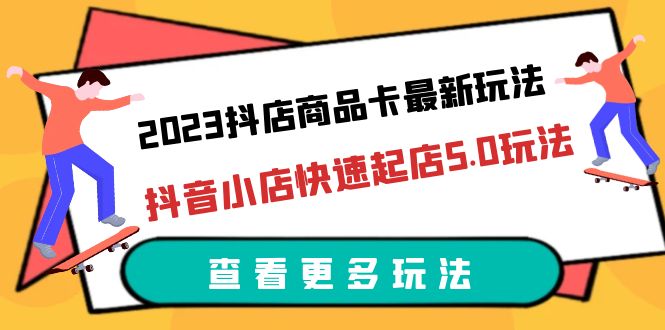 2023抖店商品卡最新玩法，抖音小店快速起店5.0玩法（11节课）-微众资源