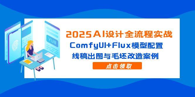2025AI设计全流程实战：ComfyUI+Flux模型配置，线稿出图与毛坯改造案例-微众资源