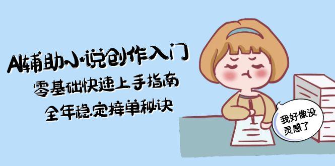 AI辅助小说创作入门，零基础快速上手指南，全年稳定接单秘诀-微众资源