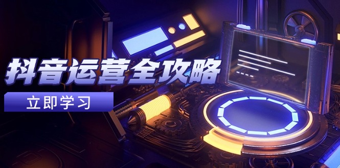 抖音运营全攻略，账号包装养号技巧，情感增粉视频搬运，实现快速变现-微众资源