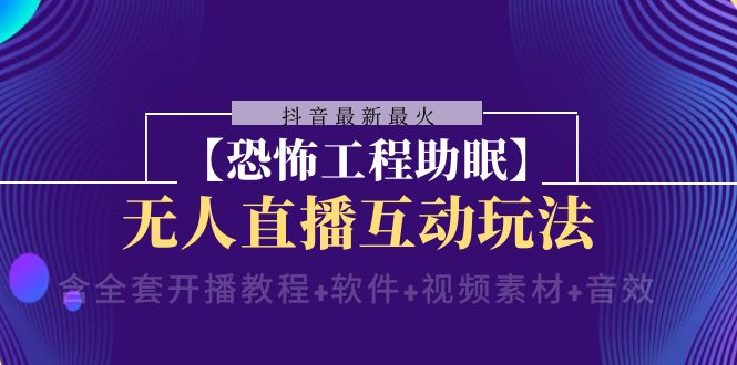 抖音最新最火【恐怖工程助眠】无人直播互动玩法（含全套开播教程+软件+…-微众资源