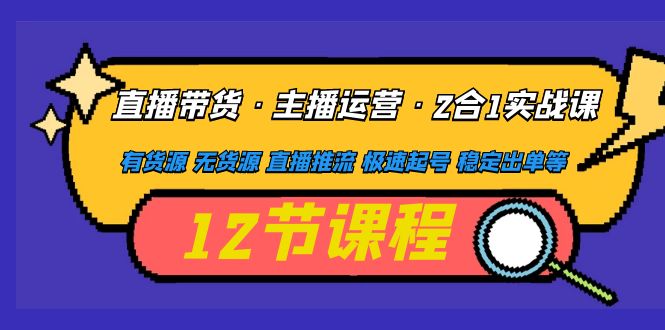 直播带货·主播运营2合1实战课 有货源 无货源 直播推流 极速起号 稳定出单-微众资源