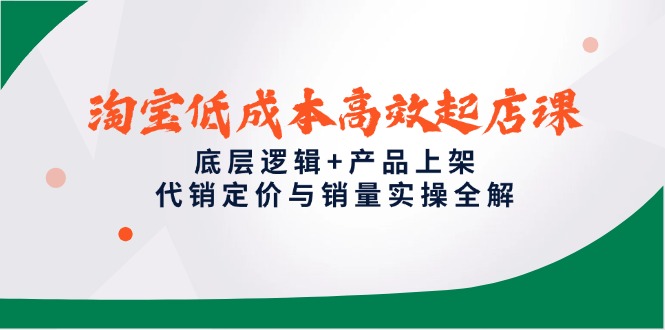 淘宝低成本高效起店课，底层逻辑+产品上架，代销定价与销量实操全解-微众资源