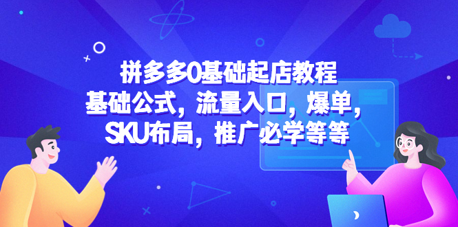 拼多多0基础起店教程：基础公式，流量入口，爆单，SKU布局，推广必学等等-微众资源