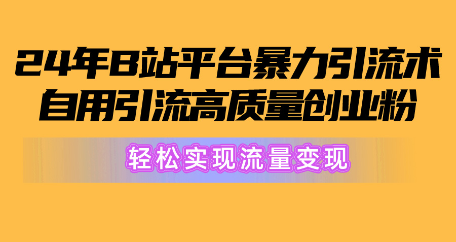 2024年B站平台暴力引流术,自用引流高质量创业粉,轻松实现流量变现!-微众资源