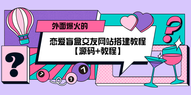 外面爆火的恋爱盲盒交友网站搭建教程【源码+教程】-微众资源