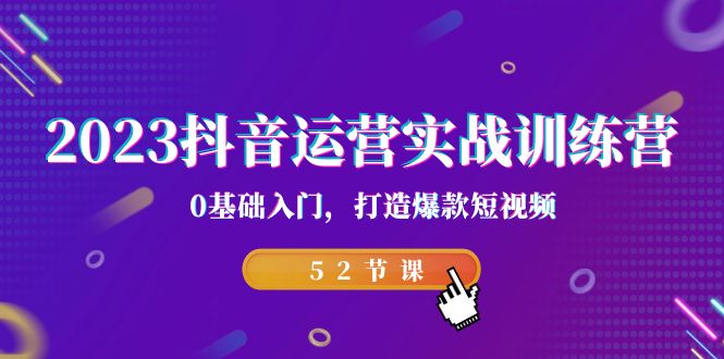 2023抖音运营实战训练营，0基础入门，打造爆款短视频（52节课）-微众资源