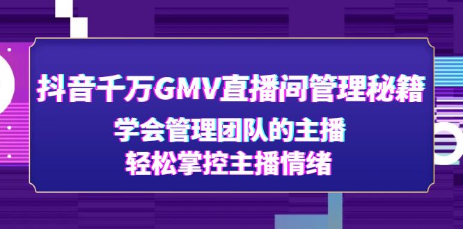 抖音千万GMV直播间管理秘籍：学会管理团队的主播，轻松掌控主播情绪-微众资源
