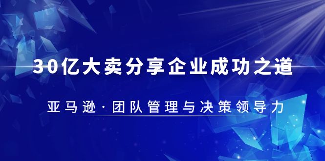 30·亿大卖·分享企业·成功之道-亚马逊·团队管理与决策领导力-微众资源