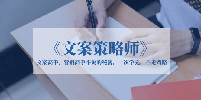 《文案策略师》文案高手，营销高手不说的秘密，一次学完，不走弯路-微众资源