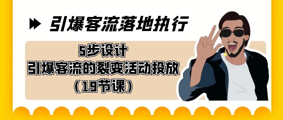 引爆-客流落地执行，5步设计引爆客流的裂变活动投放（19节课）-微众资源