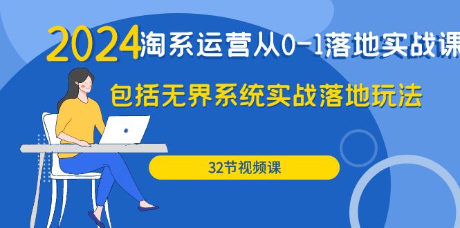 2024·淘系运营从0-1落地实战课：包括无界系统实战落地玩法（32节）-微众资源