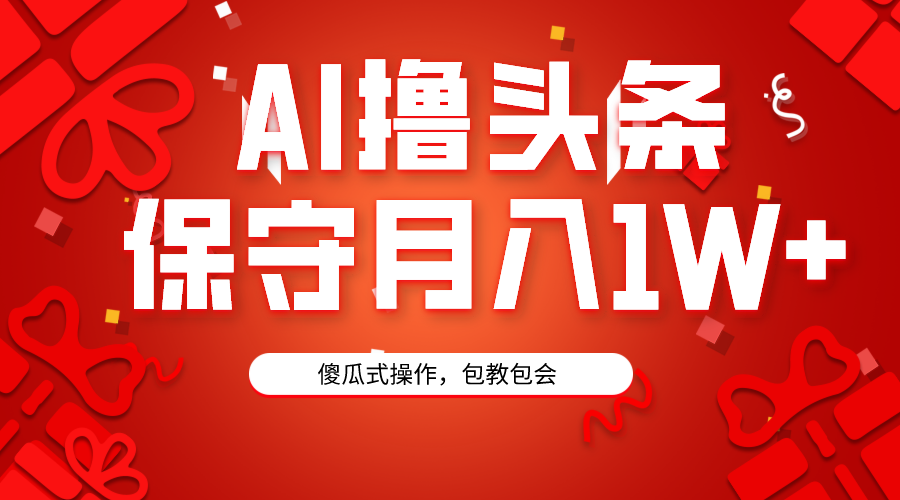 AI撸头条3天必起号，傻瓜操作3分钟1条，复制粘贴月入1W+。-微众资源