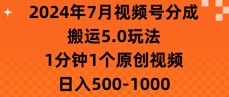 2024年7月视频号分成搬运5.0玩法，1分钟1个原创视频，日入500-1000-微众资源