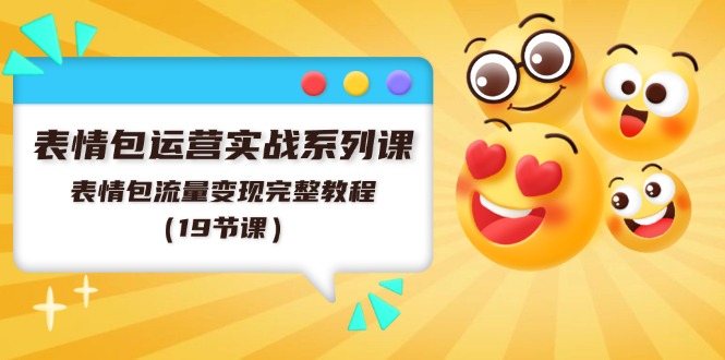 表情包运营实战系列课，表情包流量变现完整教程（19节课）-微众资源