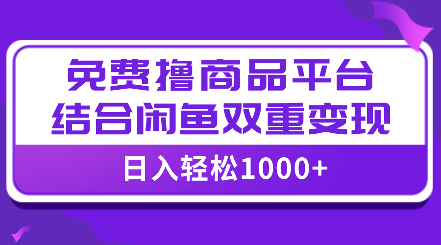 【全网首发】日入1000＋免费撸商品平台+闲鱼双平台硬核变现，小白轻松上手-微众资源
