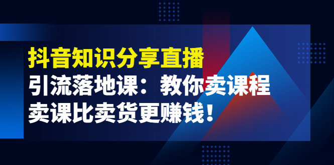 《抖音知识分享直播》引流落地课：教你卖课程，卖课比卖货更赚钱！-微众资源