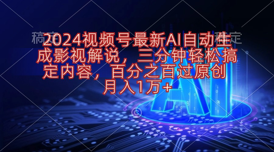 2024视频号影视解说项目AI自动生成，三分钟轻松搞定内容，100%过原…-微众资源
